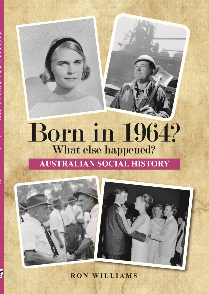 Born in 1964? What Else Happened? The Australian Social History Book Born in 1964? What Else Happened? The Australian Social History Book